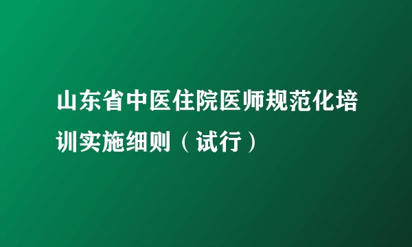 山东省中医住院医师规范化培训实施细则（试行）