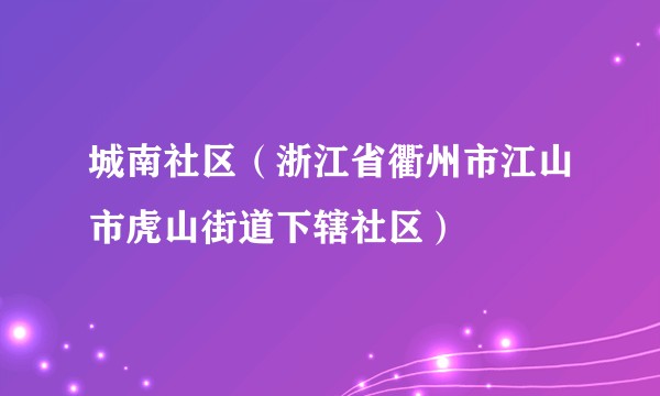 城南社区（浙江省衢州市江山市虎山街道下辖社区）