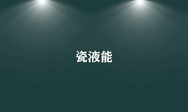 瓷液能