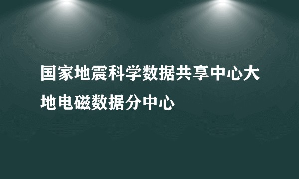 国家地震科学数据共享中心大地电磁数据分中心