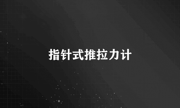 指针式推拉力计