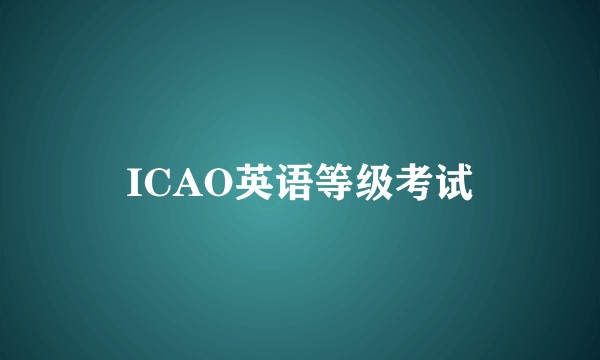 ICAO英语等级考试