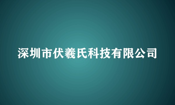 深圳市伏羲氏科技有限公司