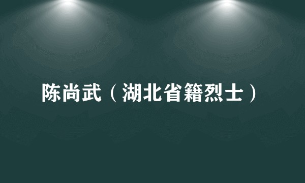 陈尚武(湖北省籍烈士)