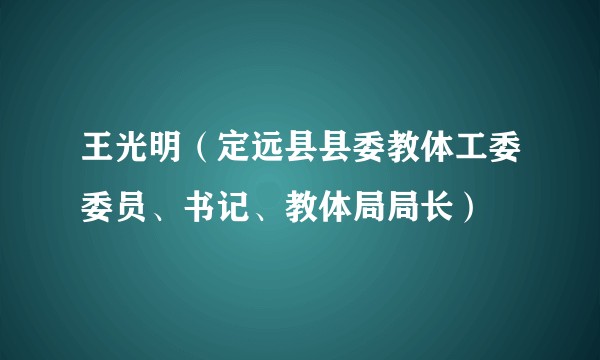 王光明（定远县县委教体工委委员、书记、教体局局长）