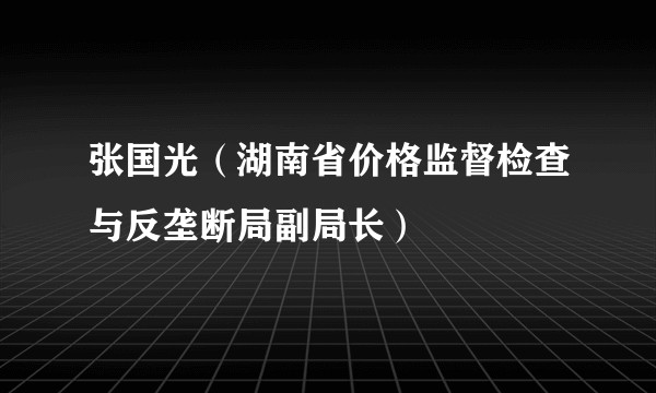 张国光(湖南省价格监督检查与反垄断局副局长)
