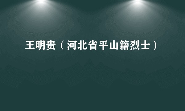 王明贵（河北省平山籍烈士）