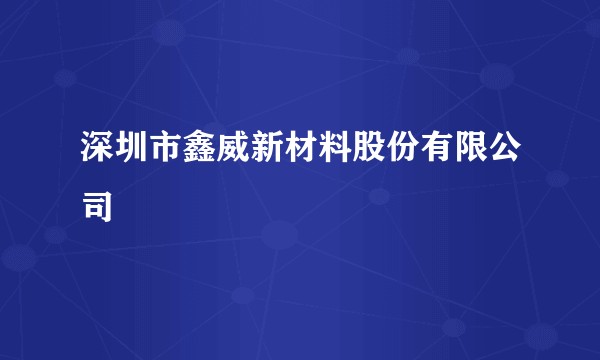 深圳市鑫威新材料股份有限公司