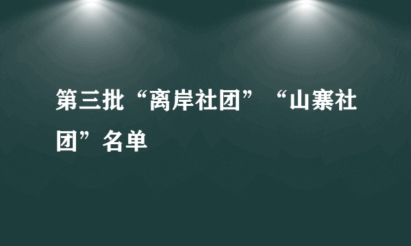 第三批“离岸社团”“山寨社团”名单