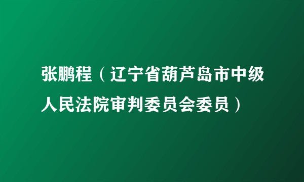 张鹏程（辽宁省葫芦岛市中级人民法院审判委员会委员）