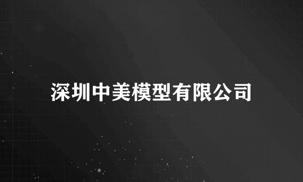 深圳中美模型有限公司
