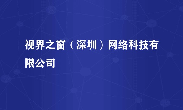 视界之窗(深圳)网络科技有限公司
