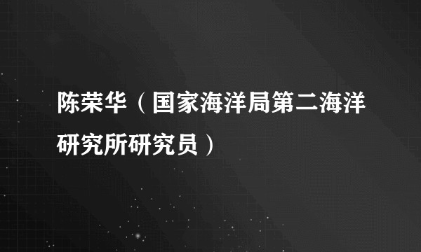 陈荣华（国家海洋局第二海洋研究所研究员）