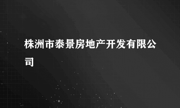 株洲市泰景房地产开发有限公司