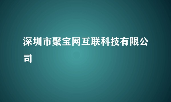 深圳市聚宝网互联科技有限公司