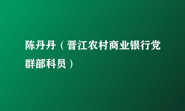 陈丹丹（晋江农村商业银行党群部科员）