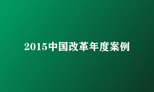 2015中国改革年度案例