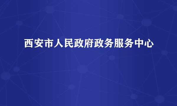 西安市人民政府政务服务中心