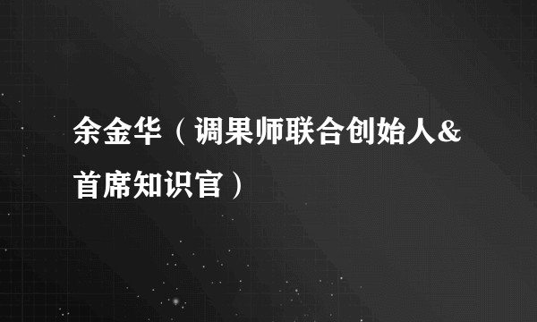 余金华（调果师联合创始人&首席知识官）