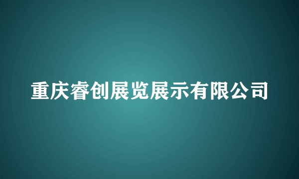 重庆睿创展览展示有限公司