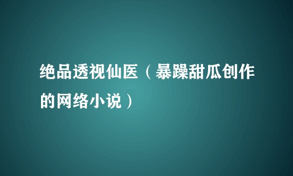 绝品透视仙医(暴躁甜瓜创作的网络小说)