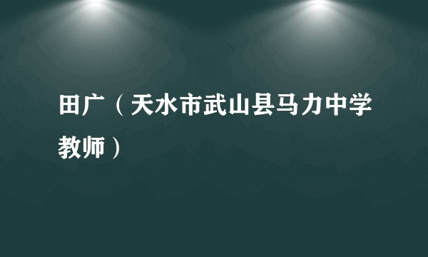 田广（天水市武山县马力中学教师）