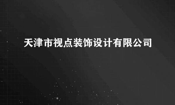 天津市视点装饰设计有限公司