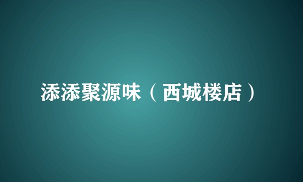 添添聚源味（西城楼店）