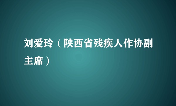 刘爱玲(陕西省残疾人作协副主席)