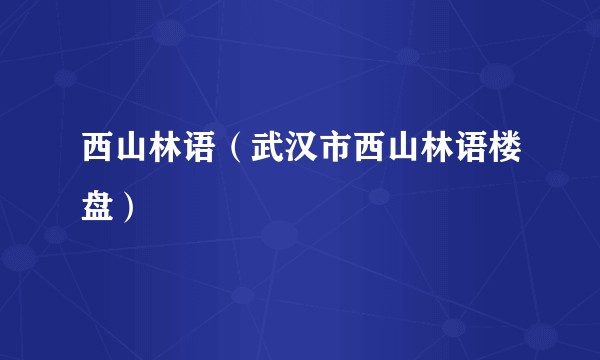 西山林语（武汉市西山林语楼盘）