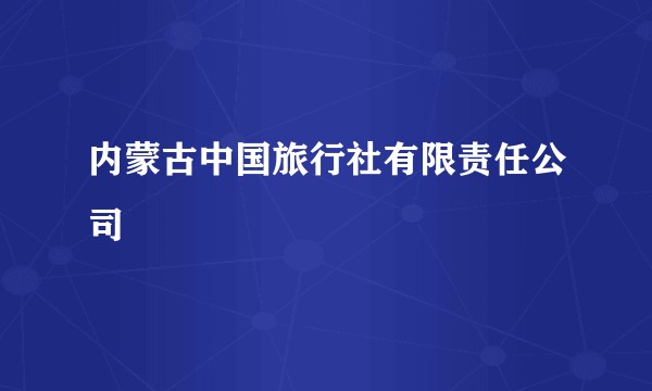 内蒙古中国旅行社有限责任公司