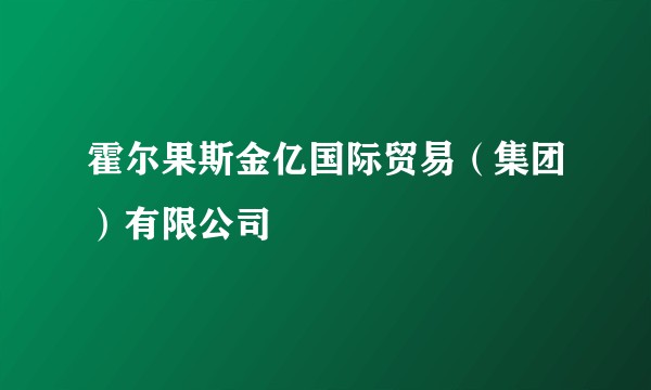 霍尔果斯金亿国际贸易（集团）有限公司