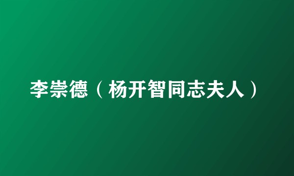 李崇德（杨开智同志夫人）