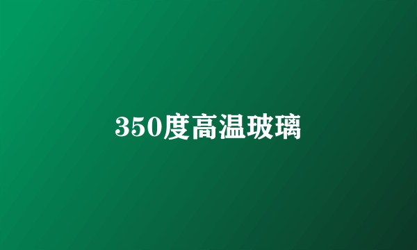 350度高温玻璃