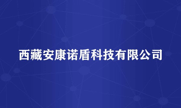 西藏安康诺盾科技有限公司