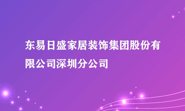 东易日盛家居装饰集团股份有限公司深圳分公司
