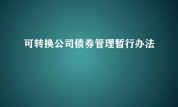 可转换公司债券管理暂行办法
