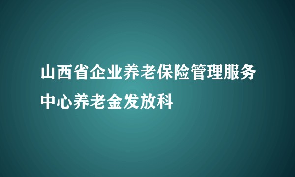 山西省企业养老保险管理服务中心养老金发放科
