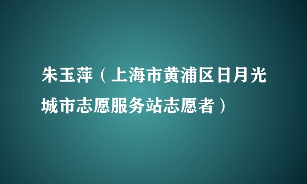 朱玉萍（上海市黄浦区日月光城市志愿服务站志愿者）