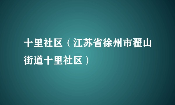 十里社区（江苏省徐州市翟山街道十里社区）