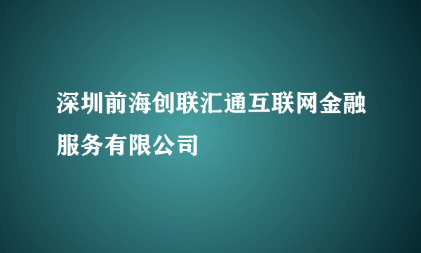 深圳前海创联汇通互联网金融服务有限公司