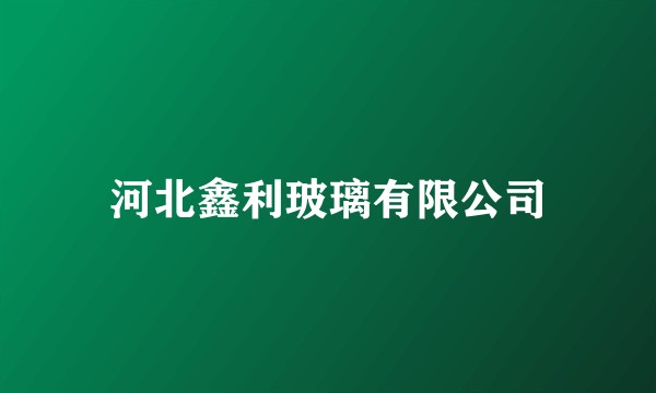 河北鑫利玻璃有限公司