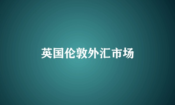 英国伦敦外汇市场