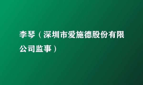 李琴（深圳市爱施德股份有限公司监事）