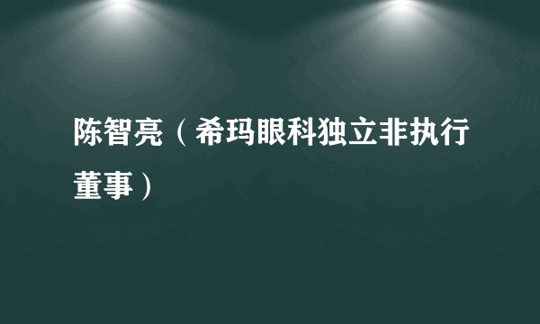 陈智亮(希玛眼科独立非执行董事)