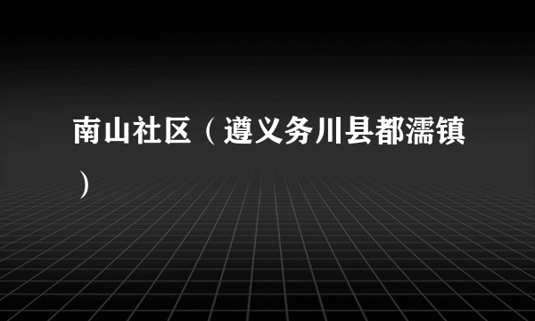 南山社区（遵义务川县都濡镇）
