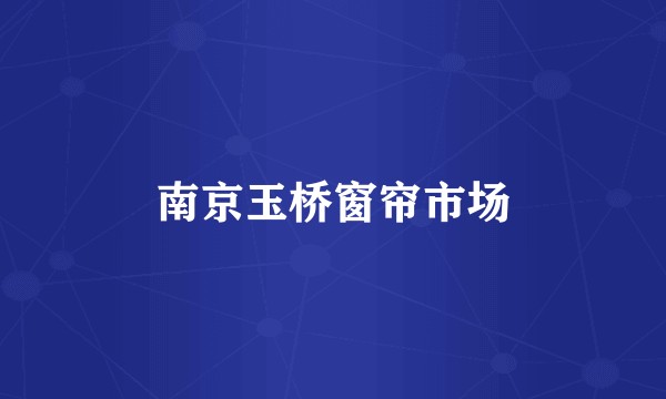 南京玉桥窗帘市场