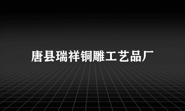 唐县瑞祥铜雕工艺品厂