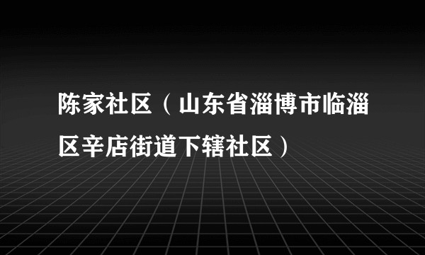 陈家社区（山东省淄博市临淄区辛店街道下辖社区）