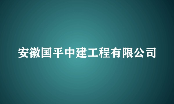 安徽国平中建工程有限公司